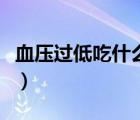 血壓過低吃什么補得最快（血壓過低吃什么補）