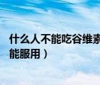 什么人不能吃谷維素 谷維素的禁忌有哪些（谷維素哪些人不能服用）