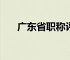 廣東省職稱評審網(wǎng)（廣東省職稱查詢）