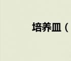 培養(yǎng)皿（說(shuō)一說(shuō)培養(yǎng)皿的簡(jiǎn)介）