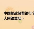 中國郵政儲蓄銀行個人網(wǎng)銀登陸不了（中國郵政儲蓄銀行個人網(wǎng)銀登陸）