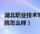 湖北職業(yè)技術(shù)學院怎么樣呀（湖北職業(yè)技術(shù)學院怎么樣）