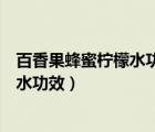 百香果蜂蜜檸檬水功效與作用及食用方法（百香果蜂蜜檸檬水功效）