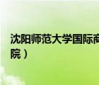 沈陽師范大學(xué)國際商學(xué)院自主招生（沈陽師范大學(xué)國際商學(xué)院）