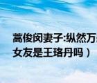 蒿俊閔妻子:縱然萬般不舍和遺憾 終有告別一天（蒿俊閔的女友是王珞丹嗎）