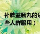 補(bǔ)脾益腸丸的適用人群（補(bǔ)脾益腸丸不適合哪些人群服用）