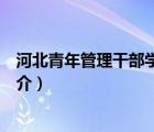 河北青年管理干部學(xué)院（說一說河北青年管理干部學(xué)院的簡介）