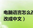 電腦語(yǔ)言怎么改成中文win10（電腦語(yǔ)言怎么改成中文）