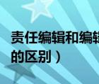 責任編輯和編輯的區(qū)別在哪（責任編輯和編輯的區(qū)別）