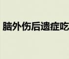 腦外傷后遺癥吃什么藥最好（腦外傷后遺癥）