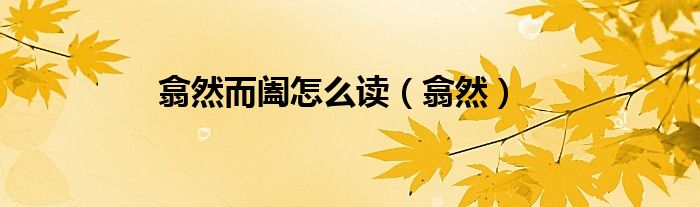 翕然而闔怎么讀（翕然）