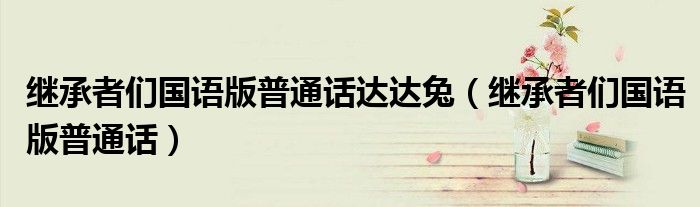 繼承者們國語版普通話達達兔（繼承者們國語版普通話）