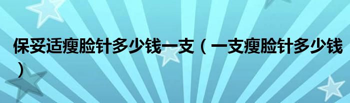 保妥適瘦臉針多少錢一支（一支瘦臉針多少錢）