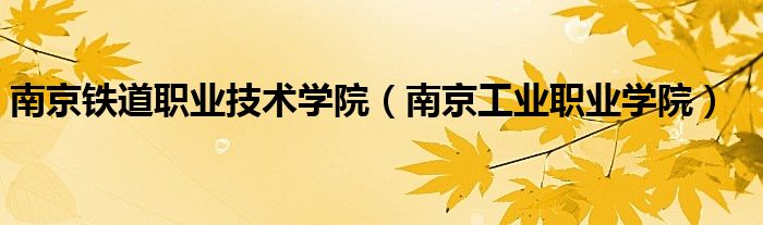南京鐵道職業(yè)技術學院（南京工業(yè)職業(yè)學院）