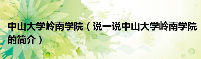 中山大學(xué)嶺南學(xué)院（說一說中山大學(xué)嶺南學(xué)院的簡(jiǎn)介）