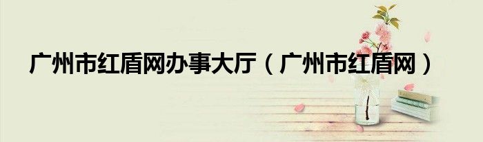 廣州市紅盾網(wǎng)辦事大廳（廣州市紅盾網(wǎng)）
