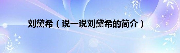 劉黛希（說一說劉黛希的簡介）