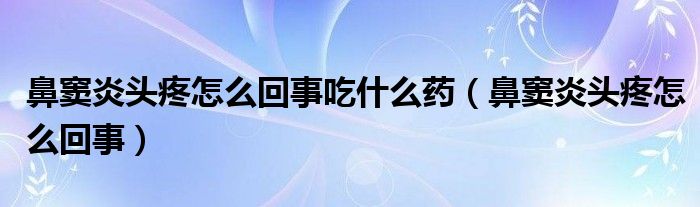 鼻竇炎頭疼怎么回事吃什么藥（鼻竇炎頭疼怎么回事）