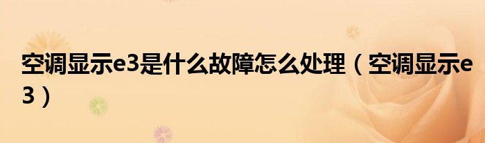 空調(diào)顯示e3是什么故障怎么處理（空調(diào)顯示e3）