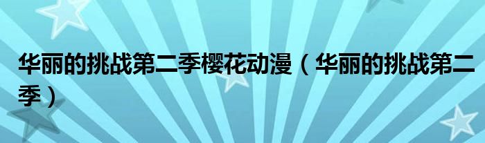 華麗的挑戰(zhàn)第二季櫻花動(dòng)漫（華麗的挑戰(zhàn)第二季）