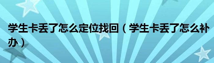 學(xué)生卡丟了怎么定位找回（學(xué)生卡丟了怎么補(bǔ)辦）