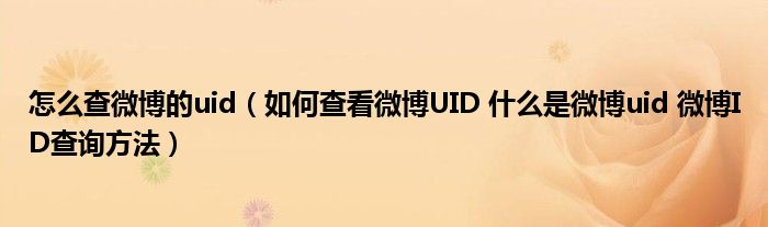 怎么查微博的uid（如何查看微博UID 什么是微博uid 微博ID查詢方法）