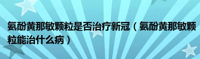 氨酚黃那敏顆粒是否治療新冠（氨酚黃那敏顆粒能治什么?。? />
                                         </a>
                                    </div>
                                 <div   id=