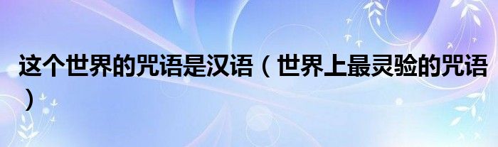 這個(gè)世界的咒語是漢語（世界上最靈驗(yàn)的咒語）