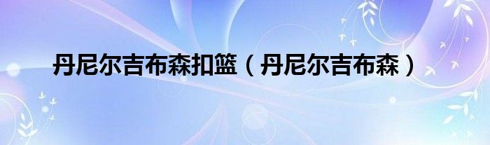 丹尼爾吉布森扣籃（丹尼爾吉布森）