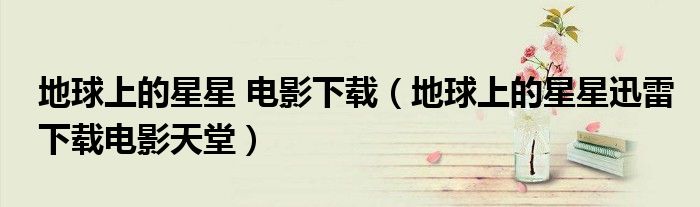 地球上的星星 電影下載（地球上的星星迅雷下載電影天堂）