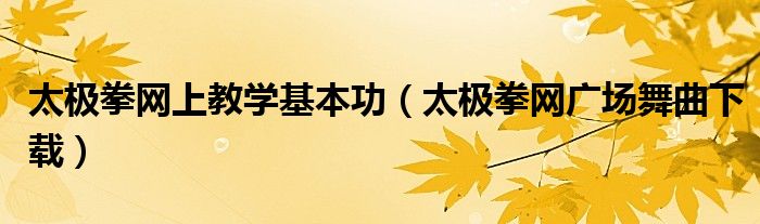 太極拳網(wǎng)上教學(xué)基本功（太極拳網(wǎng)廣場(chǎng)舞曲下載）