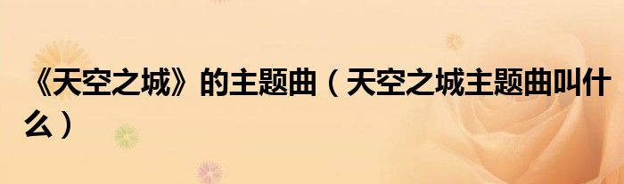 《天空之城》的主題曲（天空之城主題曲叫什么）