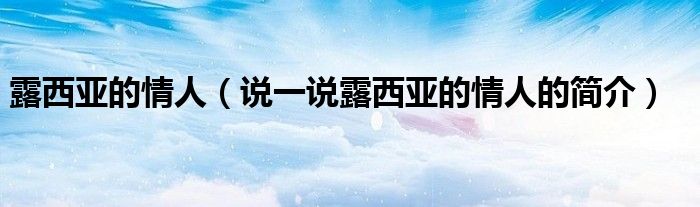 露西亞的情人（說(shuō)一說(shuō)露西亞的情人的簡(jiǎn)介）