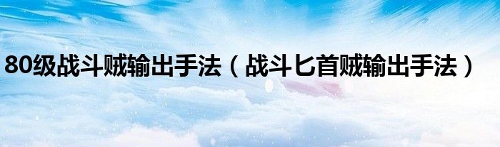 80級戰(zhàn)斗賊輸出手法（戰(zhàn)斗匕首賊輸出手法）
