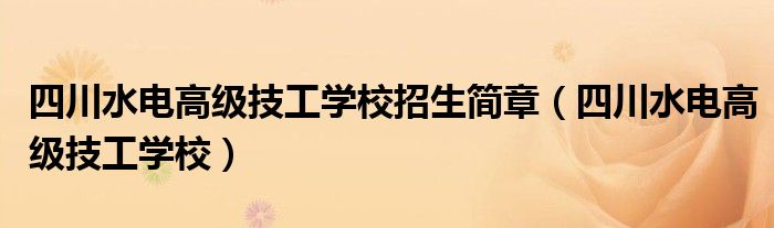 四川水電高級技工學(xué)校招生簡章（四川水電高級技工學(xué)校）