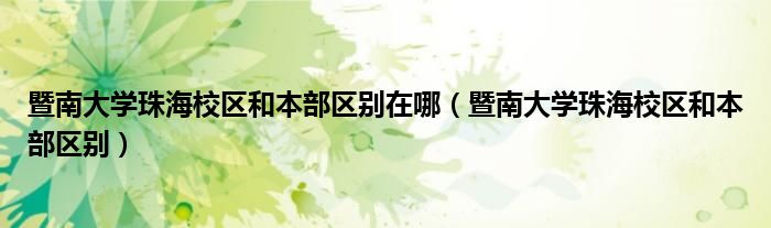 暨南大學(xué)珠海校區(qū)和本部區(qū)別在哪（暨南大學(xué)珠海校區(qū)和本部區(qū)別）