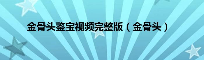 金骨頭鑒寶視頻完整版（金骨頭）