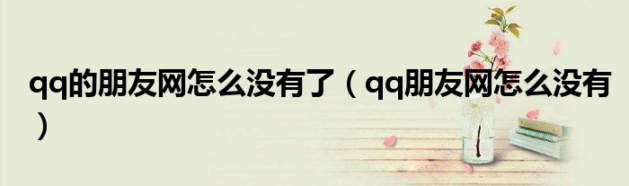 qq的朋友網(wǎng)怎么沒有了（qq朋友網(wǎng)怎么沒有）