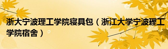 浙大寧波理工學(xué)院寢具包（浙江大學(xué)寧波理工學(xué)院宿舍）