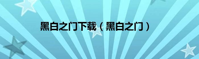 黑白之門下載（黑白之門）