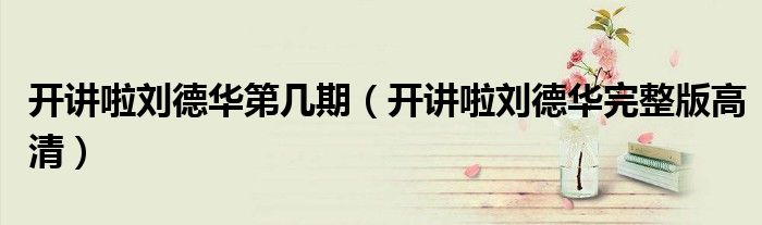 開講啦劉德華第幾期（開講啦劉德華完整版高清）