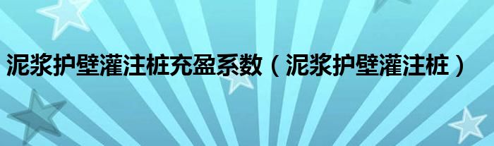 泥漿護壁灌注樁充盈系數(shù)（泥漿護壁灌注樁）