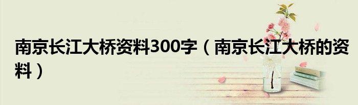 南京長江大橋資料300字（南京長江大橋的資料）