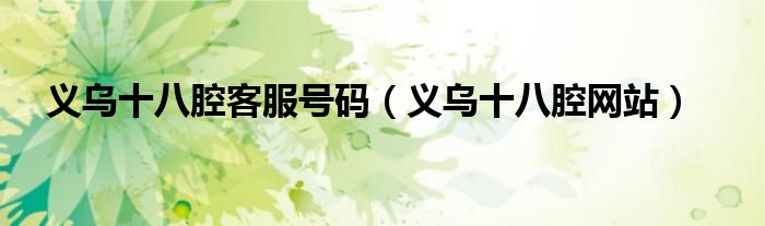 義烏十八腔客服號(hào)碼（義烏十八腔網(wǎng)站）