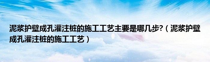 泥漿護壁成孔灌注樁的施工工藝主要是哪幾步?（泥漿護壁成孔灌注樁的施工工藝）