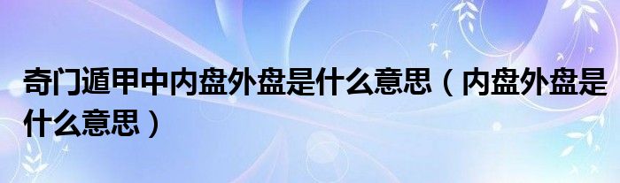 奇門遁甲中內(nèi)盤外盤是什么意思（內(nèi)盤外盤是什么意思）