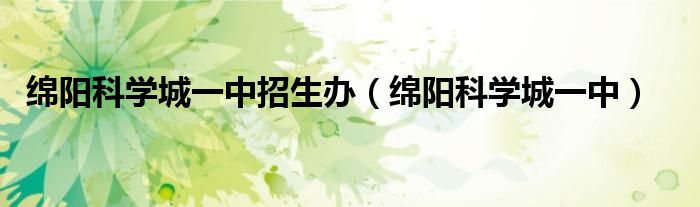 綿陽科學(xué)城一中招生辦（綿陽科學(xué)城一中）