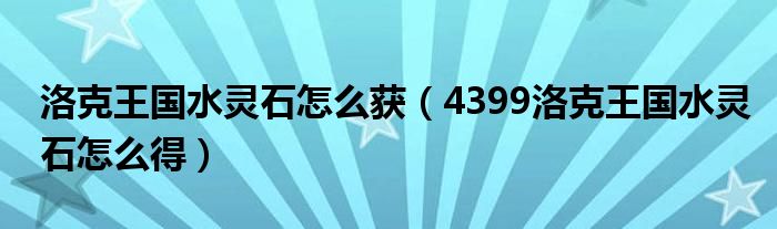 洛克王國水靈石怎么獲（4399洛克王國水靈石怎么得）