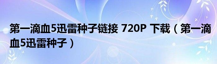 第一滴血5迅雷種子鏈接 720P 下載（第一滴血5迅雷種子）