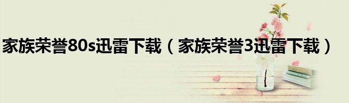 家族榮譽(yù)80s迅雷下載（家族榮譽(yù)3迅雷下載）